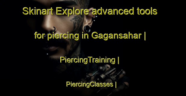 Skinart Explore advanced tools for piercing in Gagansahar | PiercingTraining | PiercingClasses | SkinartTraining-Bangladesh